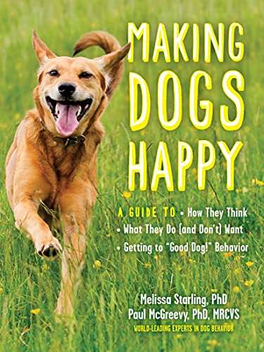 Making Dogs Happy: A Guide to How They Think, What They Do (and Don't) Want, and Getting to "Good Dog!" Behavior